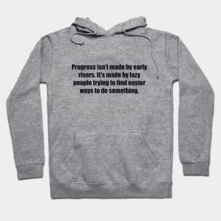 Progress isn't made by early risers. It's made by lazy people trying to find easier ways to do something Hoodie